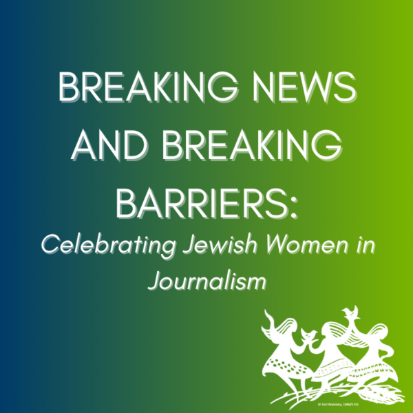 March 3rd: Breaking News and Breaking Barriers - Celebrating Jewish Women in Journalism