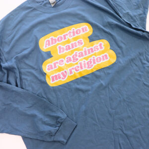 Abortion Bans Are Against My Religion Long-Sleeve
